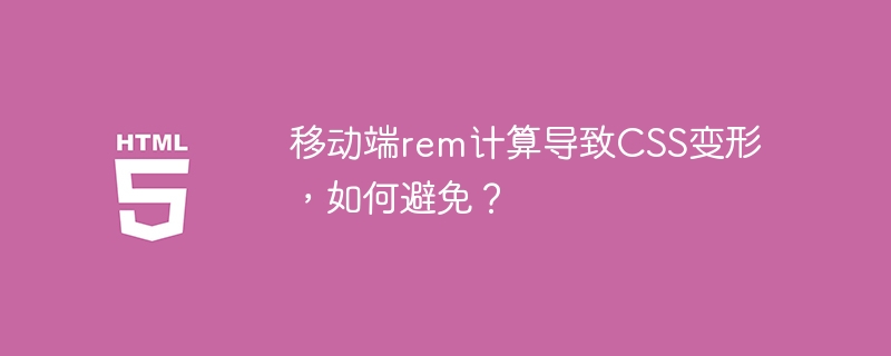 移动端rem计算导致CSS变形，如何避免？