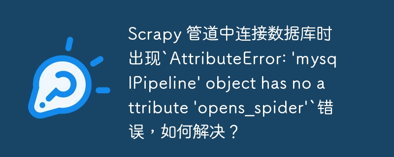 Scrapy 管道中连接数据库时出现`AttributeError: ‘mysqlPipeline’ object has no attribute ‘opens_spider’`错误，如何解决？