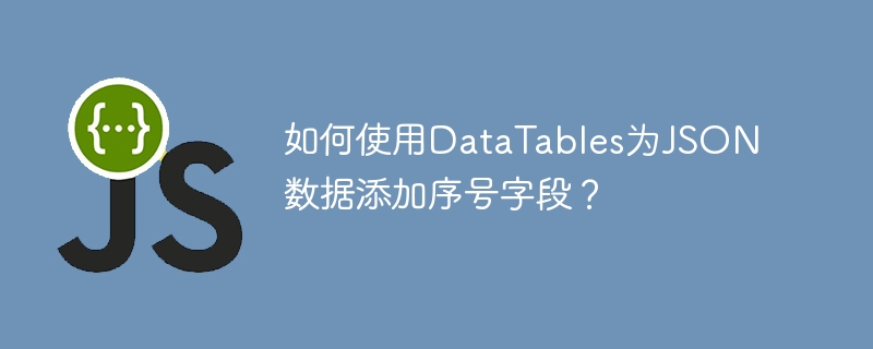 如何使用DataTables为JSON数据添加序号字段？