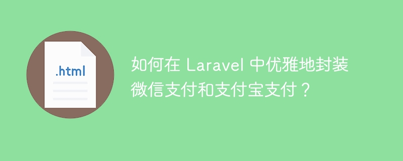 如何在 Laravel 中优雅地封装微信支付和支付宝支付？