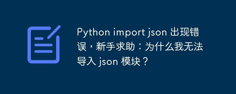 python import json 出现错误，新手求助：为什么我无法导入 json 模块？