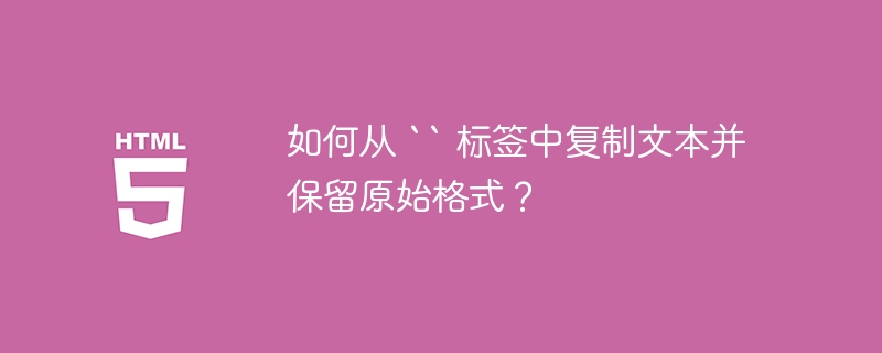 如何从 “ 标签中复制文本并保留原始格式？