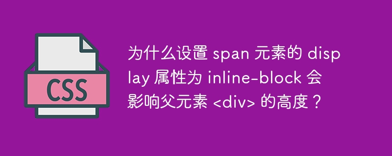为什么设置 span 元素的 display 属性为 inline-block 会影响父元素  的高度？