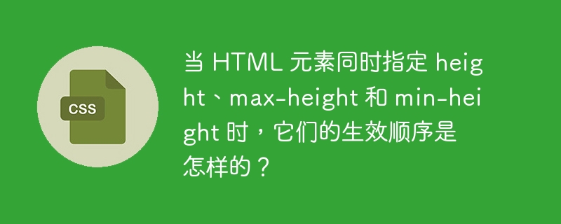 当 HTML 元素同时指定 height、max-height 和 min-height 时，它们的生效顺序是怎样的？