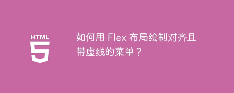 如何用 Flex 布局绘制对齐且带虚线的菜单？