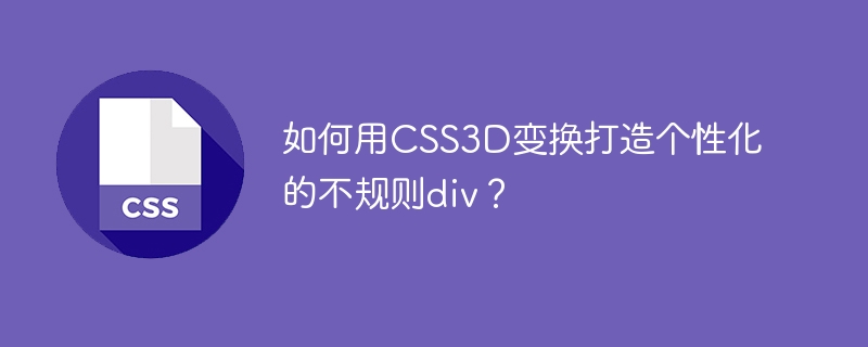 如何用css3d变换打造个性化的不规则div？