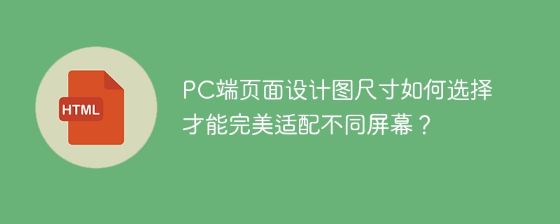 PC端页面设计图尺寸如何选择才能完美适配不同屏幕？