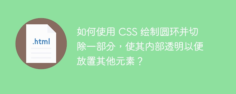 如何使用 CSS 绘制圆环并切除一部分，使其内部透明以便放置其他元素？