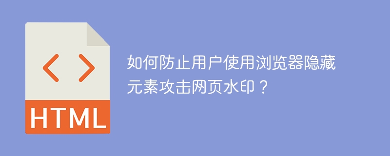 如何防止用户使用浏览器隐藏元素攻击网页水印？