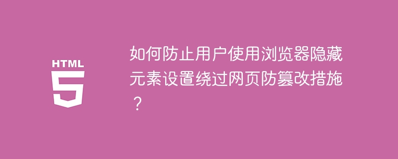 如何防止用户使用浏览器隐藏元素设置绕过网页防篡改措施？