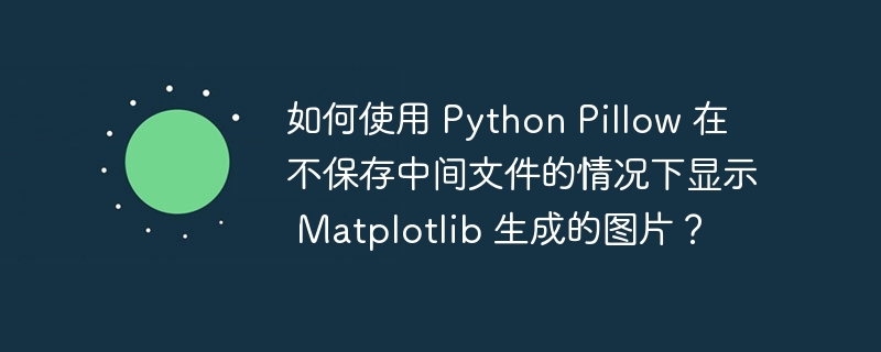 如何使用 python pillow 在不保存中间文件的情况下显示 matplotlib 生成的图片？