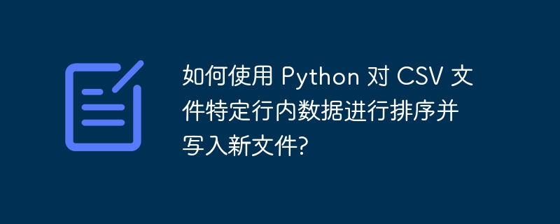 如何使用 python 对 csv 文件特定行内数据进行排序并写入新文件?
