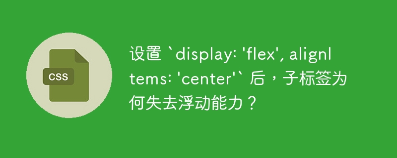 设置 `display: ‘flex’, alignItems: ‘center’` 后，子标签为何失去浮动能力？