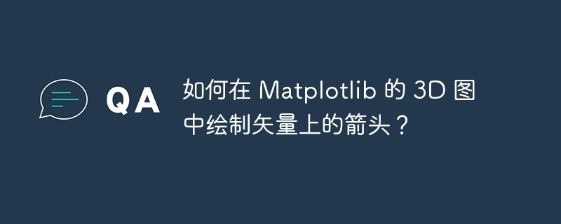 如何在 matplotlib 的 3d 图中绘制矢量上的箭头？