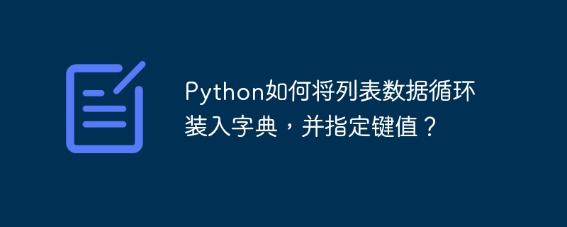 python如何将列表数据循环装入字典，并指定键值？