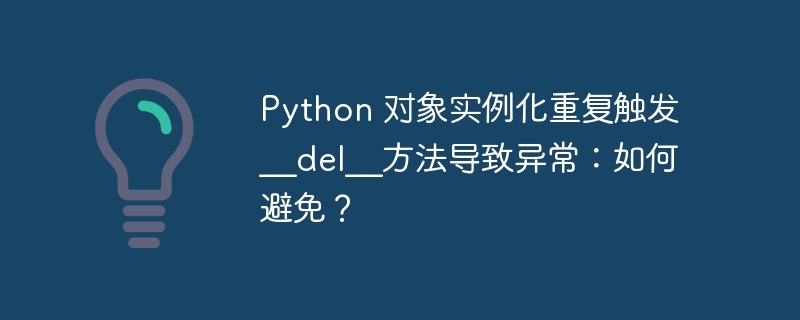 python 对象实例化重复触发__del__方法导致异常：如何避免？