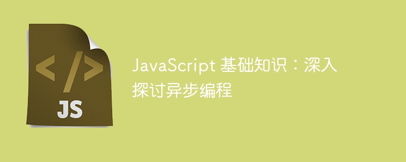 JavaScript 基础知识：深入探讨异步编程