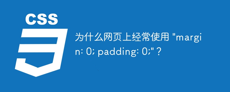 为什么网页上经常使用 “margin: 0; padding: 0;”？