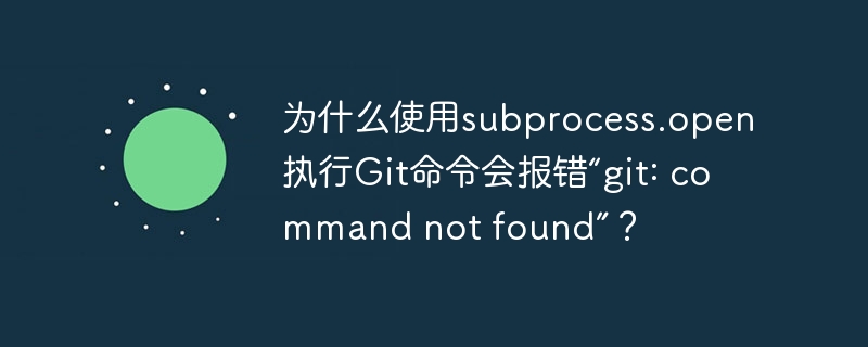 为什么使用subprocess.open执行Git命令会报错“git: command not found”？