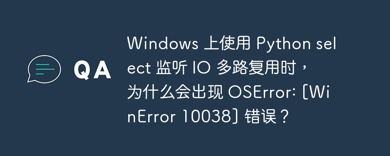 windows 上使用 python select 监听 io 多路复用时，为什么会出现 oserror: [winerror 10038] 错误？