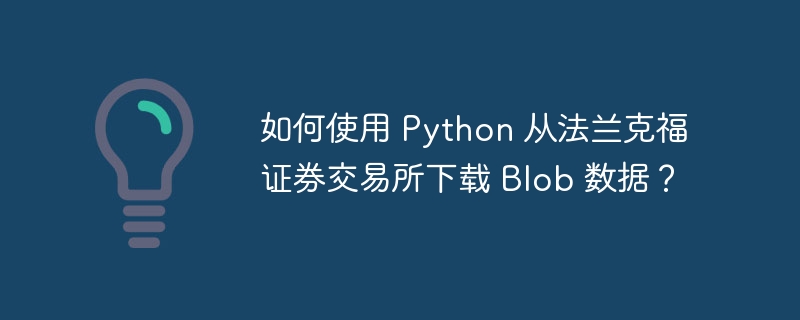 如何使用 python 从法兰克福证券交易所下载 blob 数据？