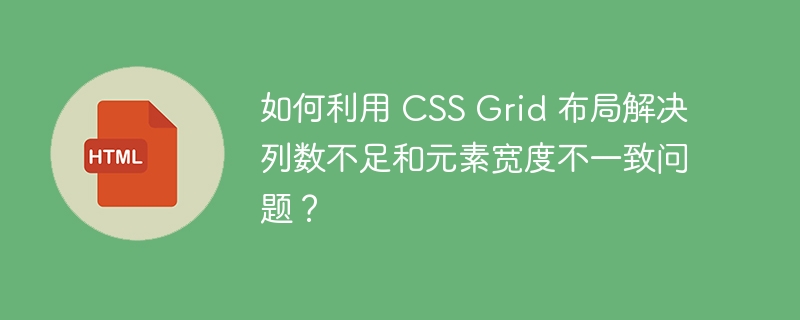 如何利用 CSS Grid 布局解决列数不足和元素宽度不一致问题？