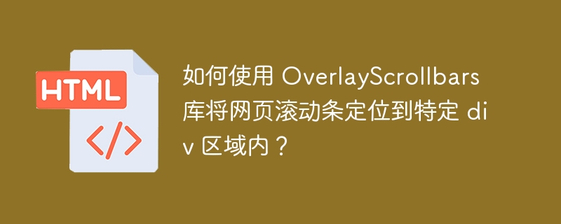 如何使用 OverlayScrollbars 库将网页滚动条定位到特定 div 区域内？
