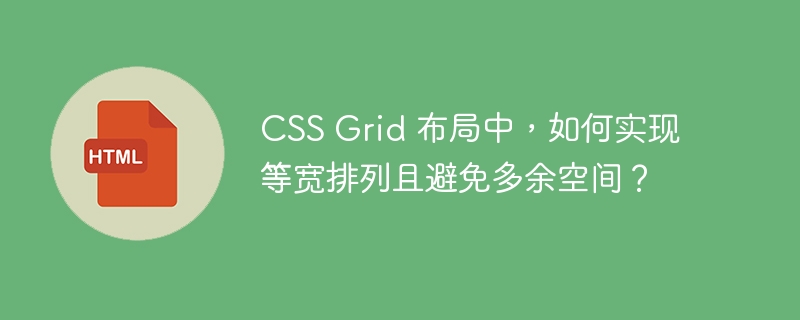 CSS Grid 布局中，如何实现等宽排列且避免多余空间？