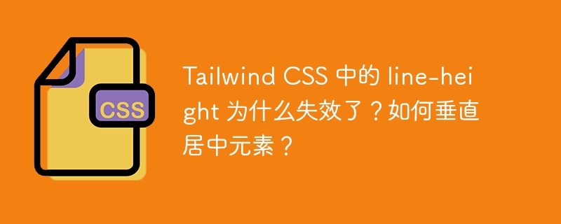 Tailwind CSS 中的 line-height 为什么失效了？如何垂直居中元素？