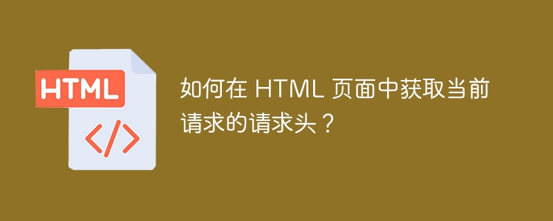 如何在 HTML 页面中获取当前请求的请求头？