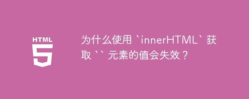 为什么使用 `innerHTML` 获取 “ 元素的值会失效？