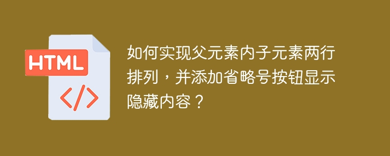 如何实现父元素内子元素两行排列，并添加省略号按钮显示隐藏内容？