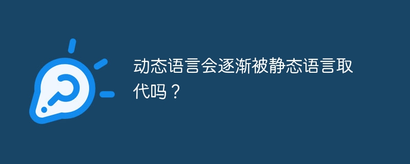 动态语言会逐渐被静态语言取代吗？