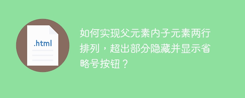如何实现父元素内子元素两行排列，超出部分隐藏并显示省略号按钮？