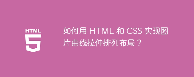 如何用 HTML 和 CSS 实现图片曲线拉伸排列布局？
