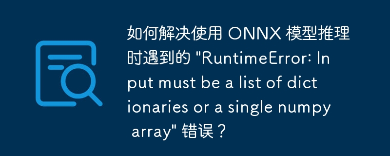 如何解决使用 ONNX 模型推理时遇到的 “RuntimeError: Input must be a list of dictionaries or a single numpy array” 错误？