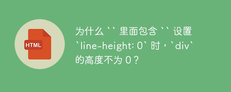 为什么 “ 里面包含 “ 设置 `line-height: 0` 时，`div` 的高度不为 0？