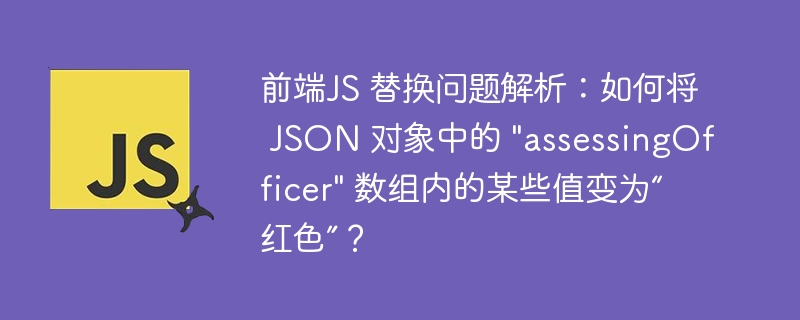 前端JS 替换问题解析：如何将 JSON 对象中的 "assessingOfficer" 数组内的某些值变为“红色”？