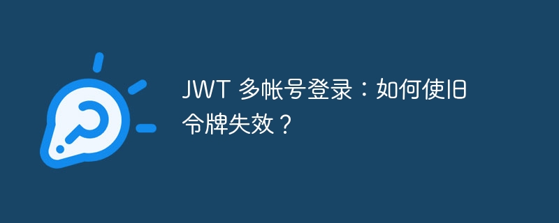 jwt 多帐号登录：如何使旧令牌失效？