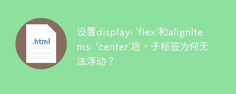设置display: ‘flex’和alignItems: ‘center’后，子标签为何无法浮动？
