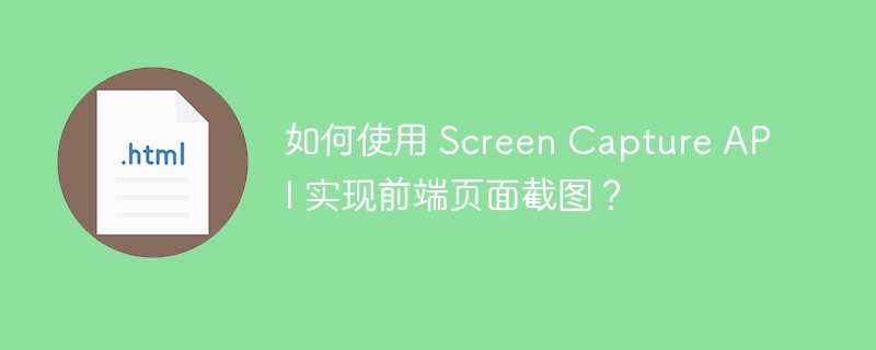 如何使用 Screen Capture API 实现前端页面截图？ 