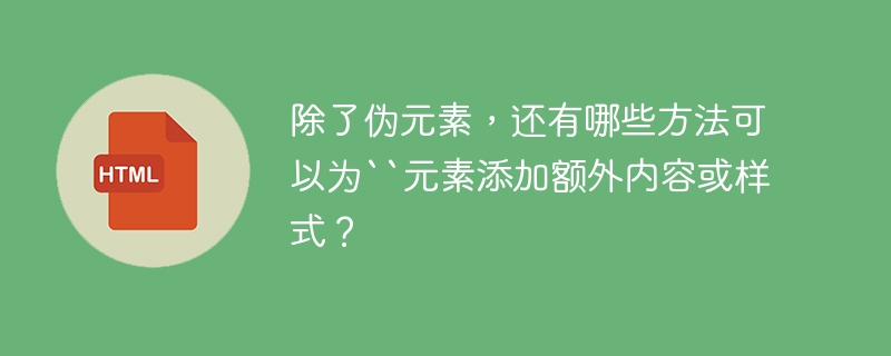 除了伪元素，还有哪些方法可以为“元素添加额外内容或样式？