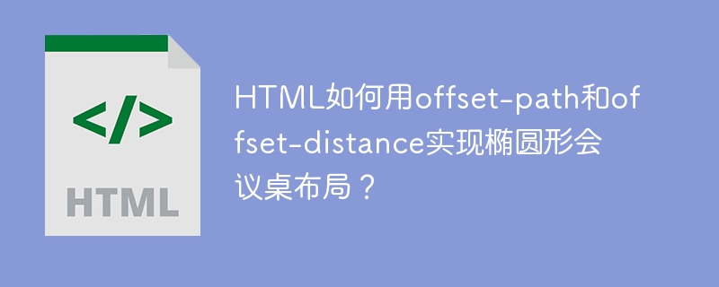HTML如何用offset-path和offset-distance实现椭圆形会议桌布局？