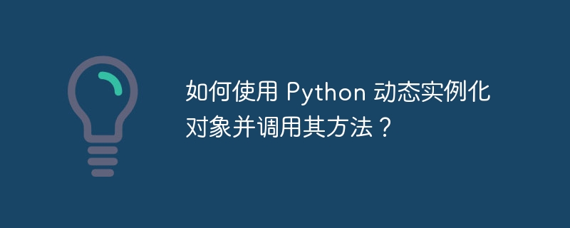 如何使用 python 动态实例化对象并调用其方法？