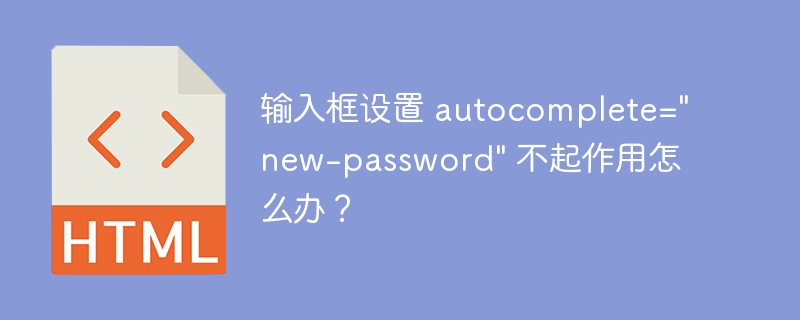 输入框设置 autocomplete=”new-password” 不起作用怎么办？