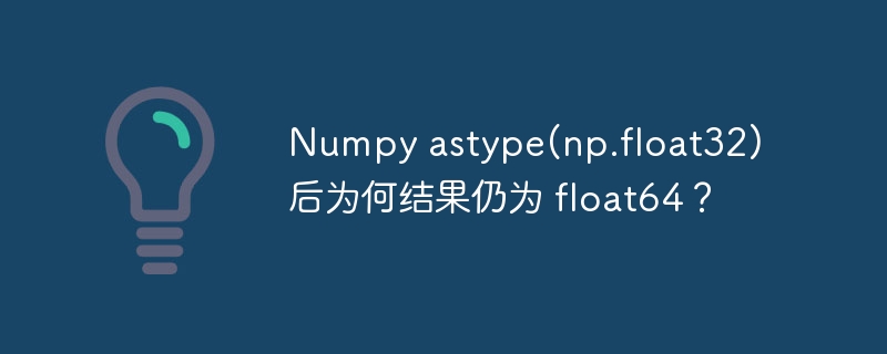 numpy astype(np.float32)后为何结果仍为 float64？