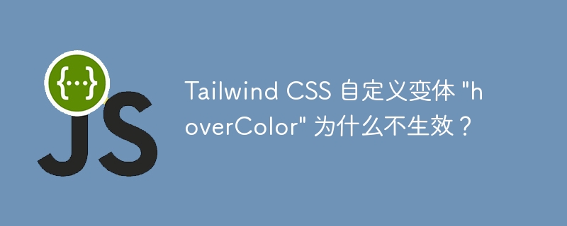 Tailwind CSS 自定义变体 “hoverColor” 为什么不生效？