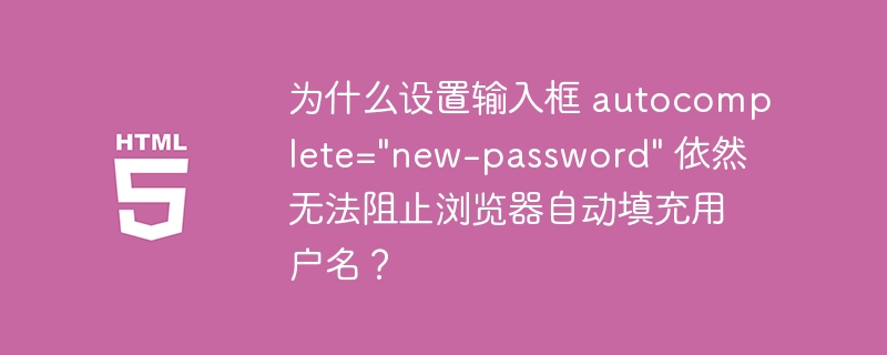 为什么设置输入框 autocomplete=”new-password” 依然无法阻止浏览器自动填充用户名？