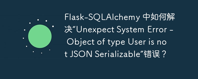 Flask-SQLAlchemy 中如何解决“Unexpect System Error – Object of type User is not JSON Serializable”错误？