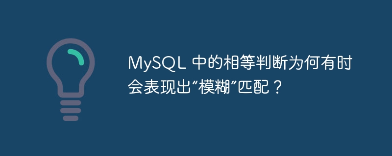 mysql 中的相等判断为何有时会表现出“模糊”匹配？